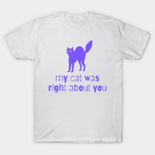 my cat was right about you T-Shirt